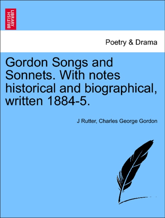 Gordon Songs and Sonnets. With notes historical and biographical, written 1884-5.