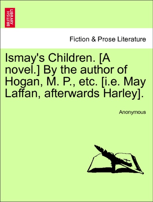 Ismay's Children. [A novel.] By the author of Hogan, M. P., etc. [i.e. May Laffan, afterwards Harley]. VOL. II