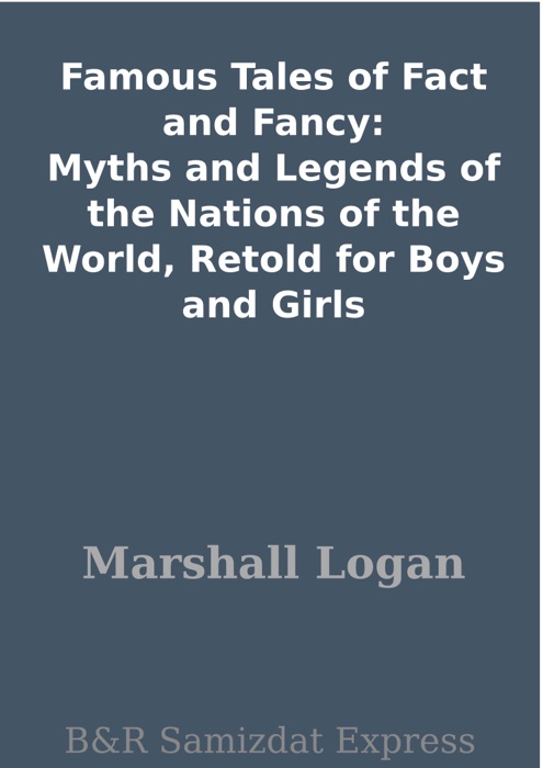 Famous Tales of Fact and Fancy: Myths and Legends of the Nations of the World, Retold for Boys and Girls