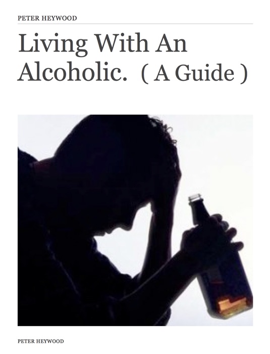 Living With An Alcoholic.  ( A Guide )