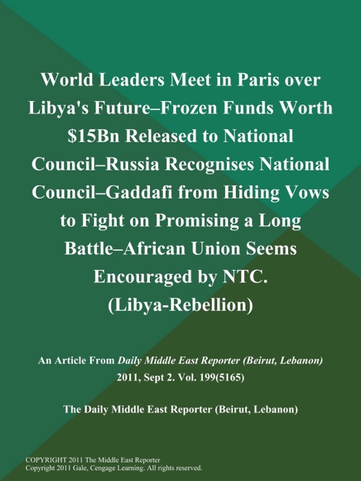 World Leaders Meet in Paris over Libya's Future--Frozen Funds Worth $15Bn Released to National Council--Russia Recognises National Council--Gaddafi from Hiding Vows to Fight on Promising a Long Battle--African Union Seems Encouraged by NTC (Libya-Rebellion)