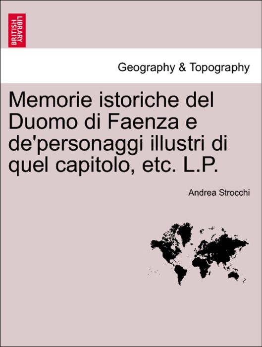 Memorie istoriche del Duomo di Faenza e de'personaggi illustri di quel capitolo, etc. L.P.