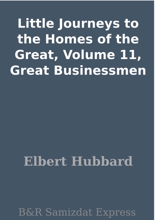 Little Journeys to the Homes of the Great, Volume 11, Great Businessmen