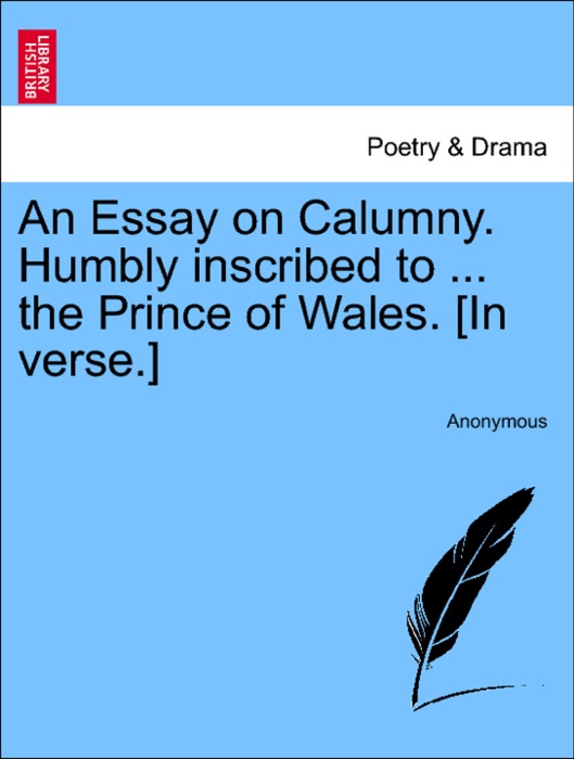 An Essay on Calumny. Humbly inscribed to ... the Prince of Wales. [In verse.]