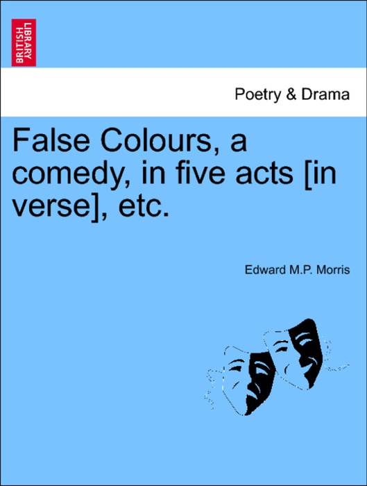 False Colours, a comedy, in five acts [in verse], etc.