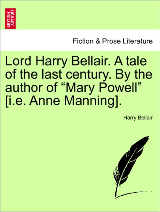 Lord Harry Bellair. A tale of the last century. By the author of “Mary Powell” [i.e. Anne Manning]. Vol. II.