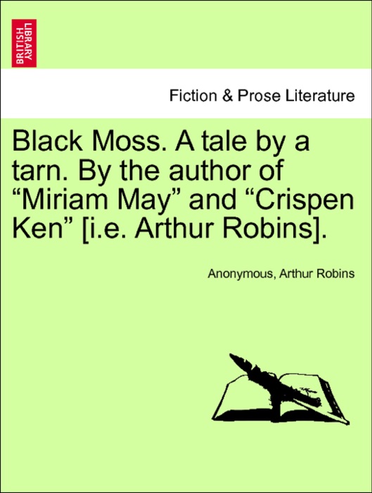 Black Moss. A tale by a tarn. By the author of “Miriam May” and “Crispen Ken” [i.e. Arthur Robins].Vol. II.