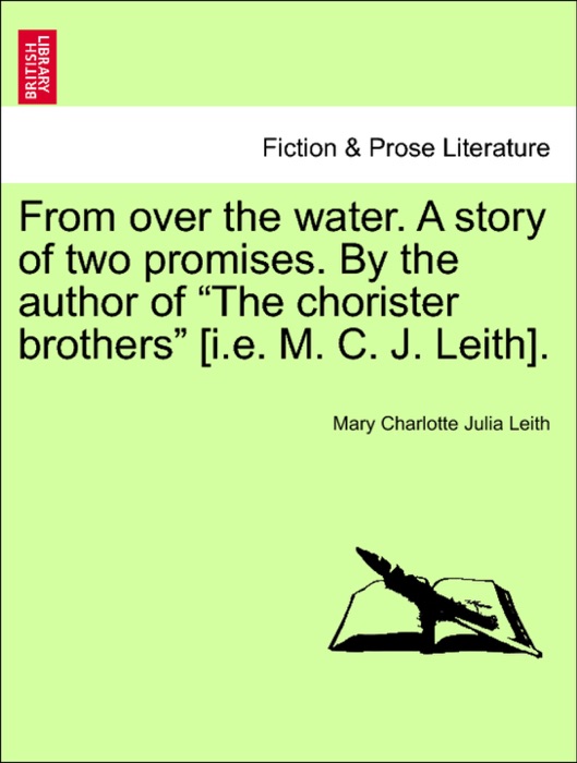 From over the water. A story of two promises. By the author of “The chorister brothers” [i.e. M. C. J. Leith].