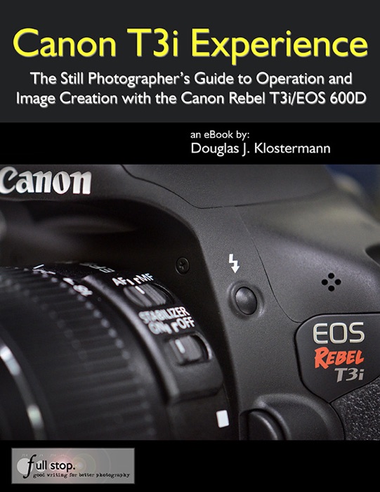 Canon T3i Experience: The Still Photographer's Guide to Operation and Image Creation with the Canon Rebel T3i / EOS 600D