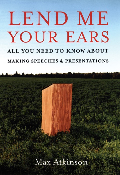 Lend Me Your Ears: All You Need to Know about Making Speeches and Presentations