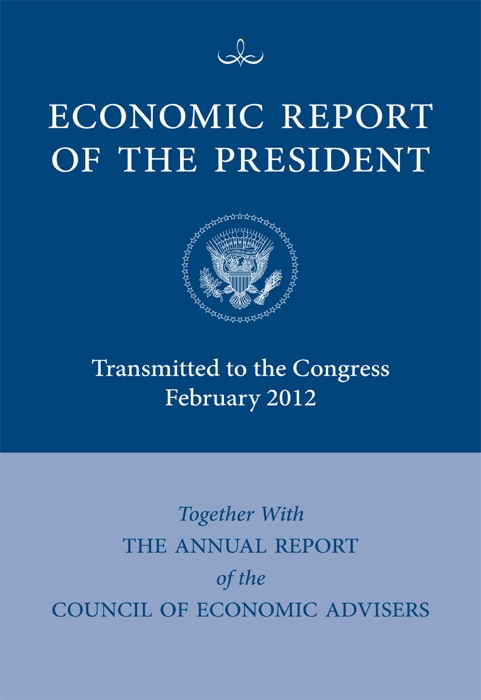 Economic Report of the President, Transmitted to the Congress February 2012 Together with the Annual Report of the Council of Economic Advisers