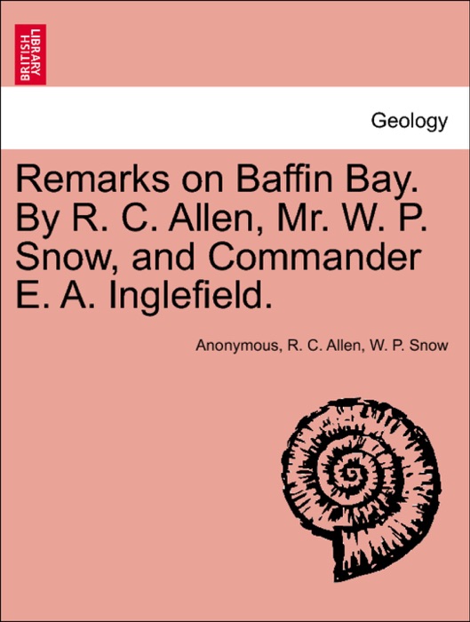 Remarks on Baffin Bay. By R. C. Allen, Mr. W. P. Snow, and Commander E. A. Inglefield.