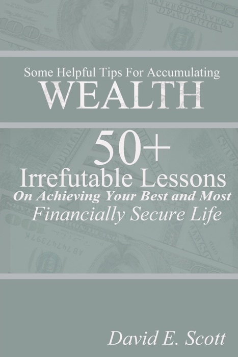 Some Helpful Tips for Accumulating Wealth  50+ Irrefutable Lessons on Achieving Your Best and Most Financially Secure Life