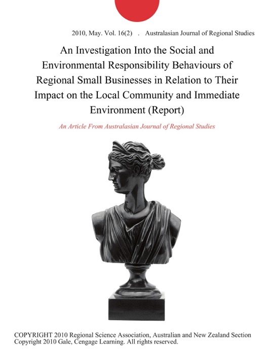 An Investigation Into the Social and Environmental Responsibility Behaviours of Regional Small Businesses in Relation to Their Impact on the Local Community and Immediate Environment (Report)