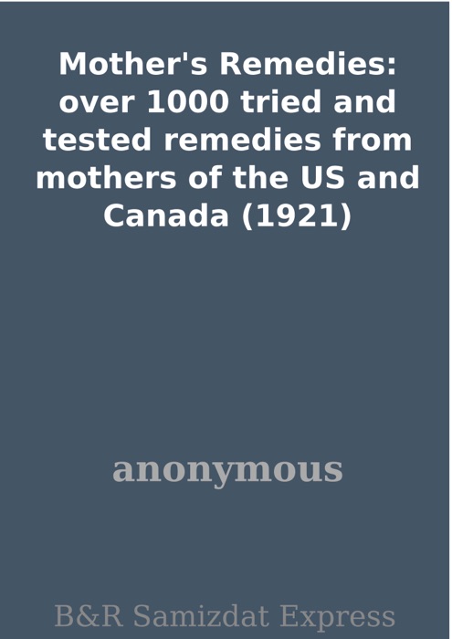 Mother's Remedies: over 1000 tried and tested remedies from mothers of the US and Canada (1921)