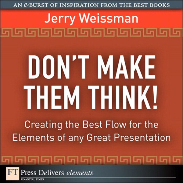 Donít Make Them Think!: Creating the Best Flow for the Elements of any Great Presentation