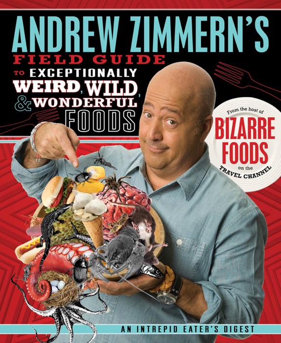 Andrew Zimmern's Field Guide to Exceptionally Weird, Wild, and Wonderful Foods