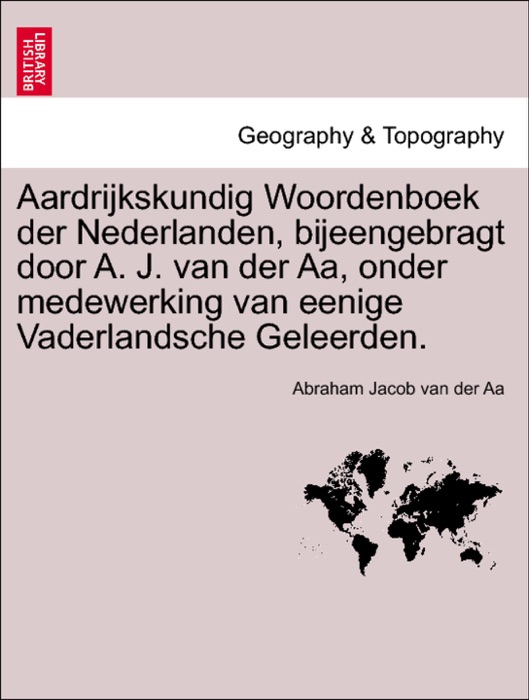 Aardrijkskundig Woordenboek der Nederlanden, bijeengebragt door A. J. van der Aa, onder medewerking van eenige Vaderlandsche Geleerden. VOL.I