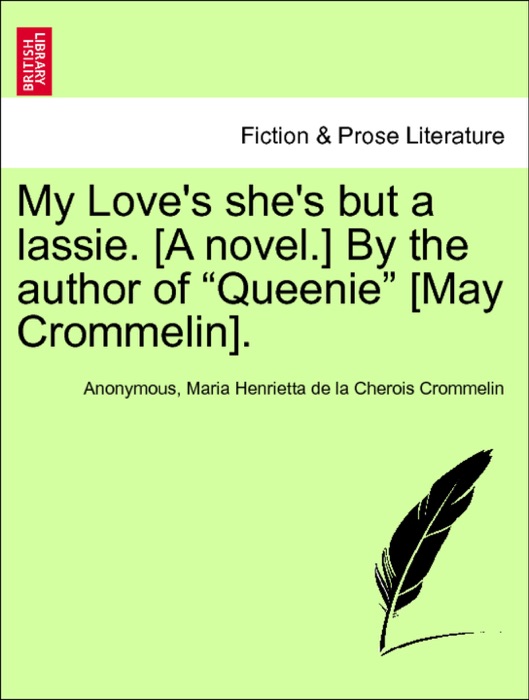 My Love's she's but a lassie. [A novel.] By the author of “Queenie” [May Crommelin]. Vol. II.