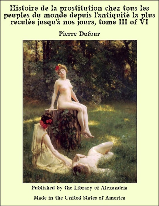Histoire de la prostitution chez tous les peuples du monde depuis l'antiquité la plus reculée jusqu'à nos jours, tome III of VI