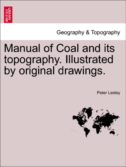 Manual of Coal and its topography. Illustrated by original drawings.