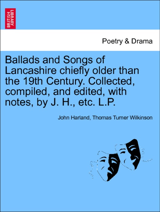 Ballads and Songs of Lancashire chiefly older than the 19th Century. Collected, compiled, and edited, with notes, by J. H., etc. L.P. Second Edition.