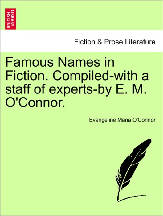 Famous Names in Fiction. Compiled-with a staff of experts-by E. M. O'Connor.