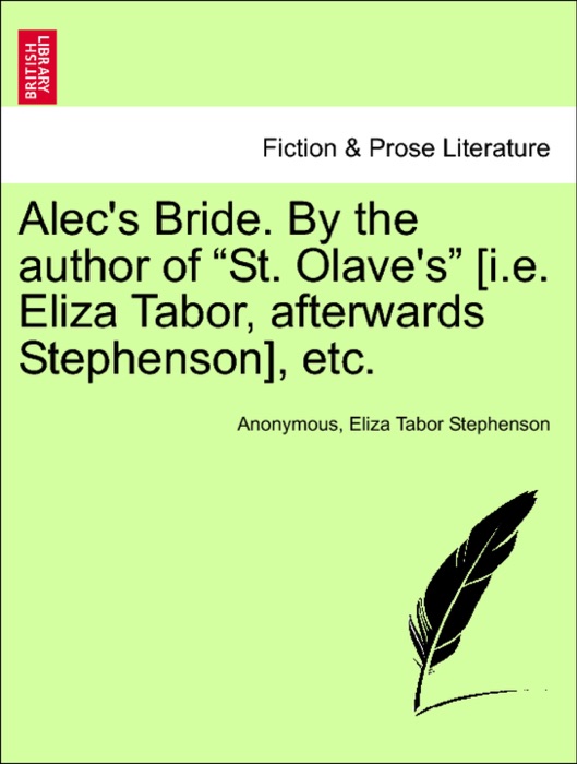 Alec's Bride. By the author of “St. Olave's” [i.e. Eliza Tabor, afterwards Stephenson], etc. Vol. III