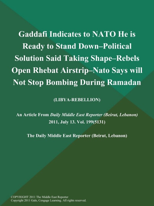 Gaddafi Indicates to NATO He is Ready to Stand Down--Political Solution Said Taking Shape--Rebels Open Rhebat Airstrip--Nato Says will Not Stop Bombing During Ramadan (Libya-Rebellion)