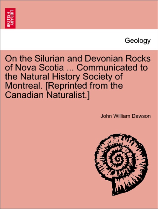 On the Silurian and Devonian Rocks of Nova Scotia ... Communicated to the Natural History Society of Montreal. [Reprinted from the Canadian Naturalist.]