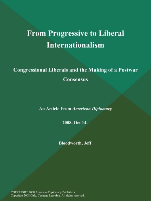 From Progressive to Liberal Internationalism: Congressional Liberals and the Making of a Postwar Consensus