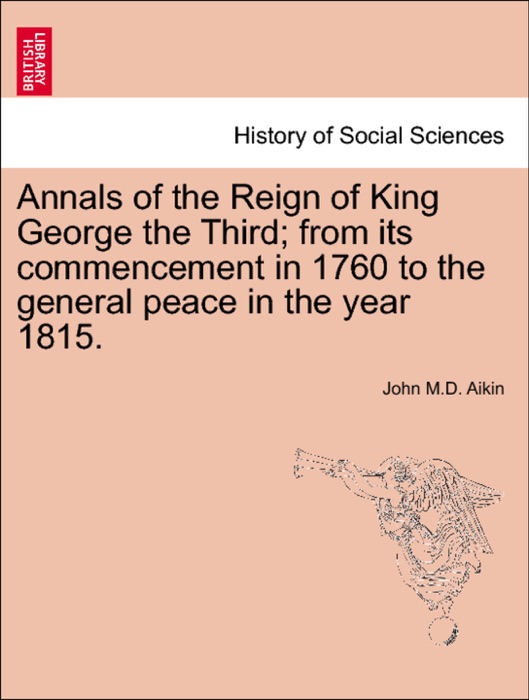 Annals of the Reign of King George the Third; from its commencement in 1760 to the general peace in the year 1815. Vol. I. Second Edition