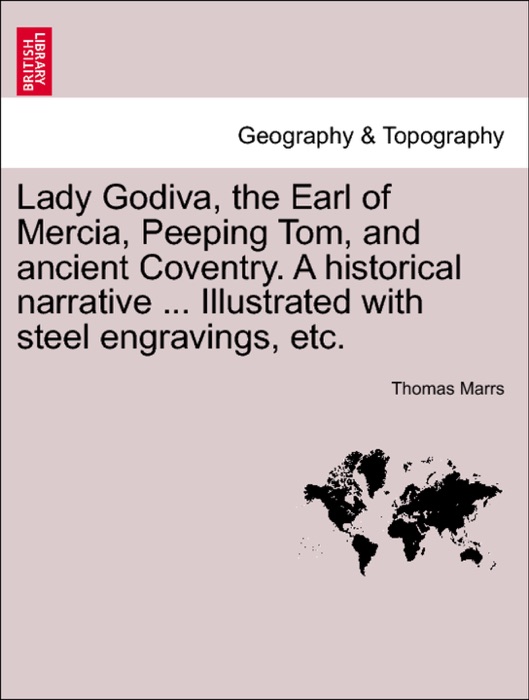 Lady Godiva, the Earl of Mercia, Peeping Tom, and ancient Coventry. A historical narrative ... Illustrated with steel engravings, etc.