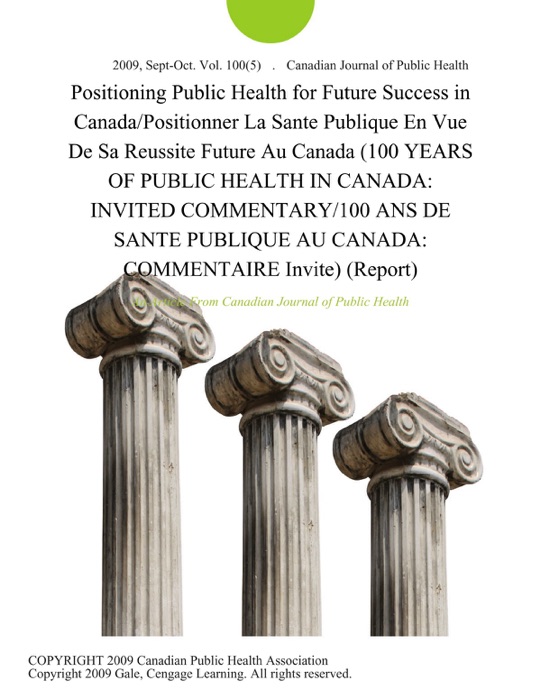 Positioning Public Health for Future Success in Canada/Positionner la Sante Publique en Vue de Sa Reussite Future Au Canada (100 YEARS OF PUBLIC HEALTH IN CANADA: INVITED COMMENTARY/100 ANS DE SANTE PUBLIQUE AU CANADA: COMMENTAIRE Invite) (Report)
