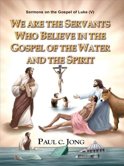 Sermons on the Gospel of Luke (V ) - WE ARE THE SERVANTS WHO BELIEVE IN THE GOSPEL OF THE WATER AND THE SPIRIT
