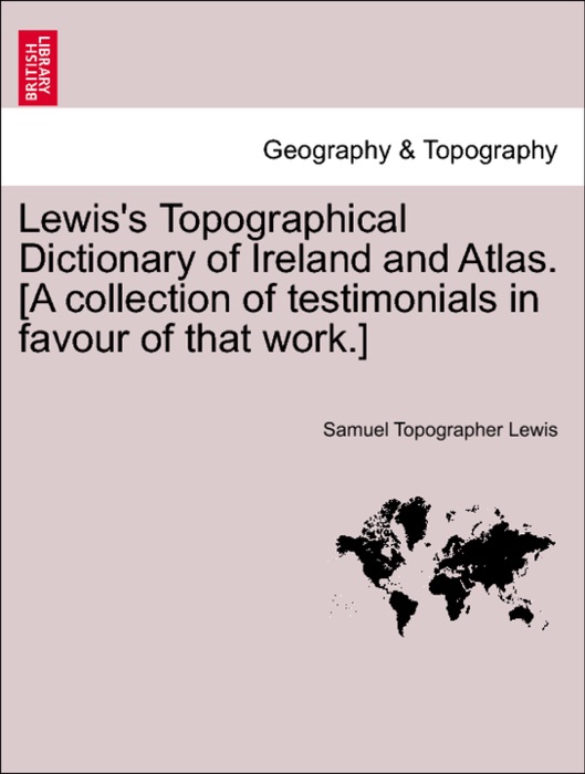 Lewis's Topographical Dictionary of Ireland and Atlas. [A collection of testimonials in favour of that work.]