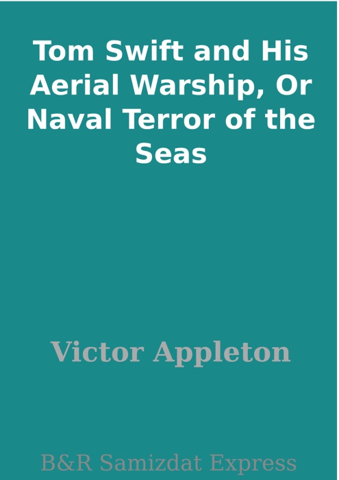 Tom Swift and His Aerial Warship, Or Naval Terror of the Seas