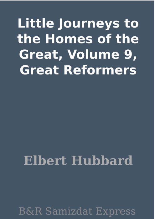 Little Journeys to the Homes of the Great, Volume 9, Great Reformers