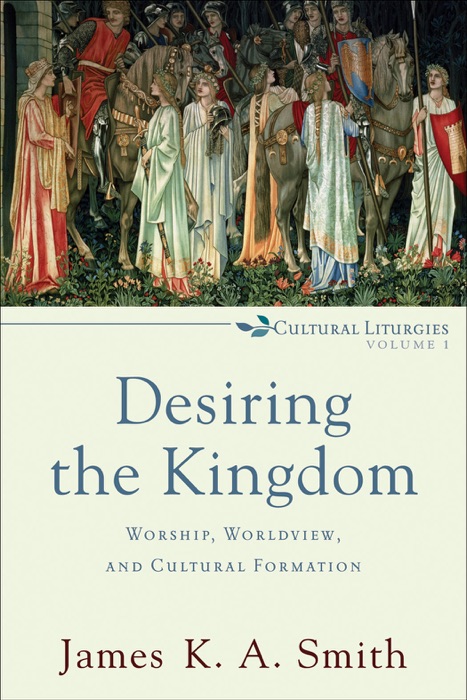 Desiring the Kingdom (Cultural Liturgies)