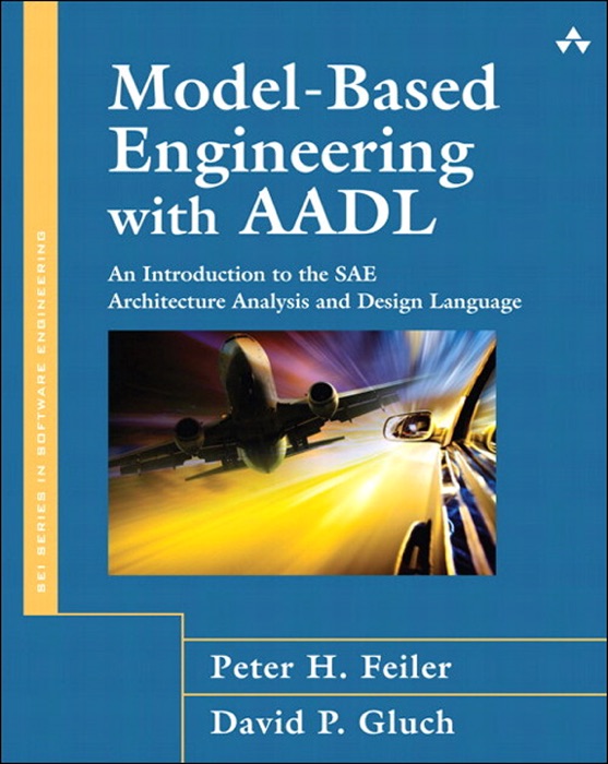 Model-Based Engineering with AADL: An Introduction to the SAE Architecture Analysis & Design Language