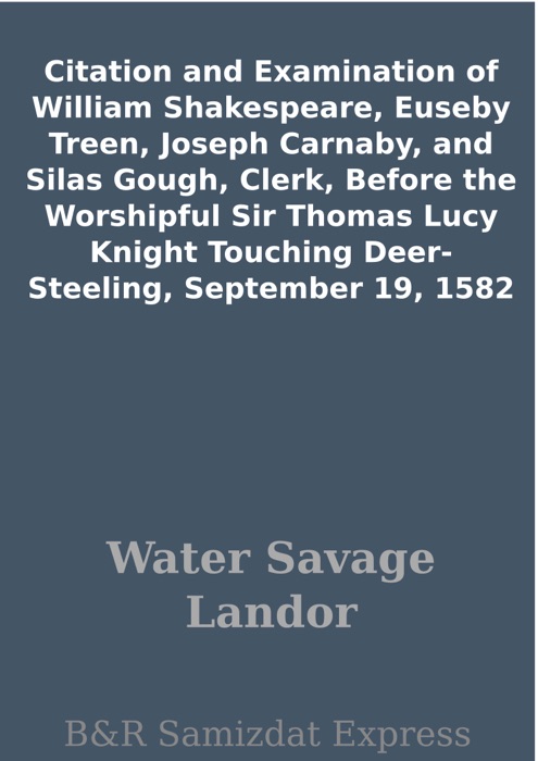 Citation and Examination of William Shakespeare, Euseby Treen, Joseph Carnaby, and Silas Gough, Clerk, Before the Worshipful Sir Thomas Lucy Knight Touching Deer-Steeling, September 19, 1582