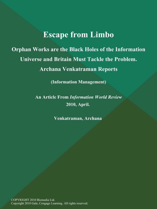 Escape from Limbo: Orphan Works are the Black Holes of the Information Universe and Britain Must Tackle the Problem. Archana Venkatraman Reports (Information Management)