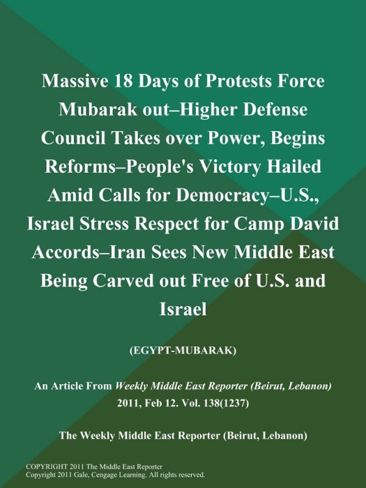 Massive 18 Days of Protests Force Mubarak Out--Higher Defense Council Takes Over Power, Begins Reforms--People's Victory Hailed Amid Calls For Democracy--U.S., Israel Stress Respect For Camp David Accords--Iran Sees New Middle East Being Carved out Free of U.S. and Israel (Egypt-Mubarak)