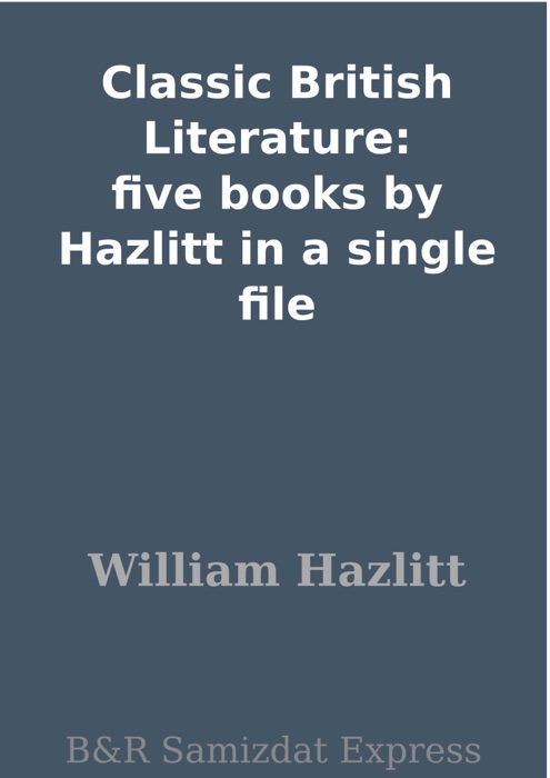 Classic British Literature: five books by Hazlitt in a single file