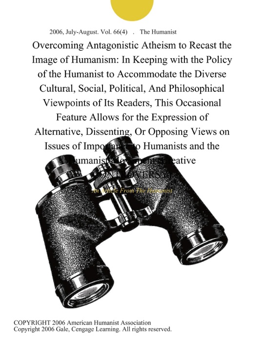 Overcoming Antagonistic Atheism to Recast the Image of Humanism: In Keeping with the Policy of the Humanist to Accommodate the Diverse Cultural, Social, Political, And Philosophical Viewpoints of Its Readers, This Occasional Feature Allows for the Expression of Alternative, Dissenting, Or Opposing Views on Issues of Importance to Humanists and the Humanist Movement (Creative CONTROVERSY)