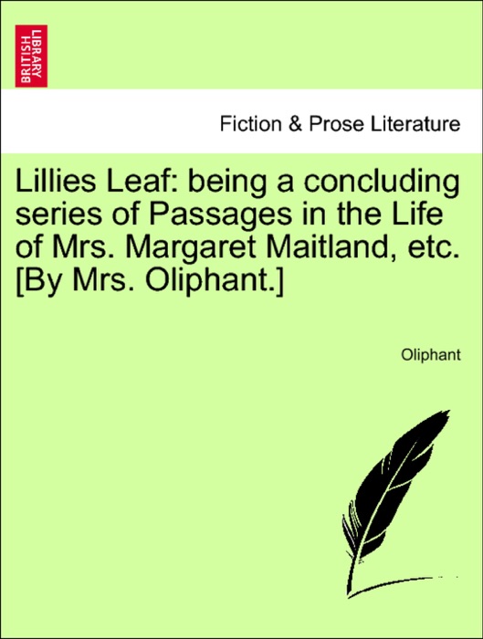 Lillies Leaf: being a concluding series of Passages in the Life of Mrs. Margaret Maitland, etc. [By Mrs. Oliphant.]