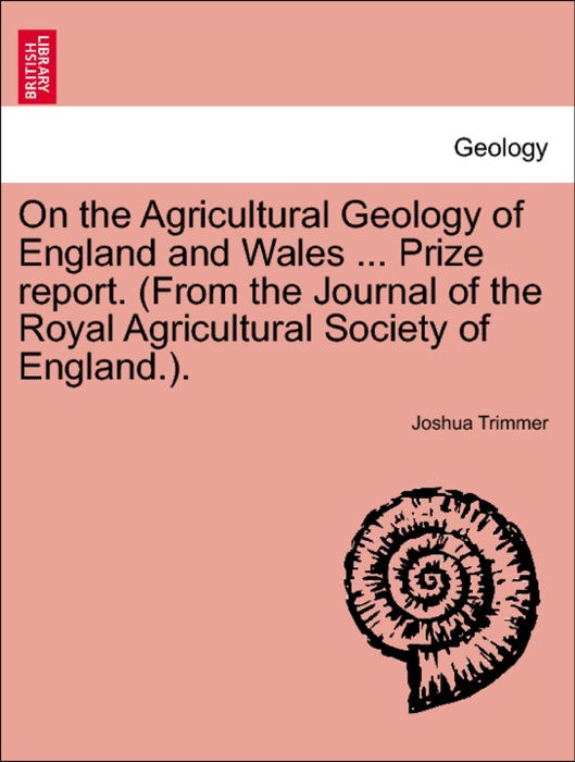 On the Agricultural Geology of England and Wales ... Prize report. (From the Journal of the Royal Agricultural Society of England.).