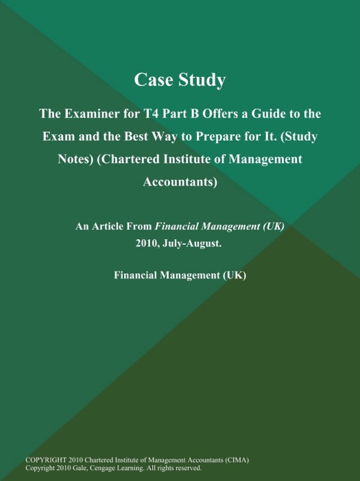 Case Study: The Examiner for T4 Part B Offers a Guide to the Exam and the Best Way to Prepare for It (Study Notes) (Chartered Institute of Management Accountants)