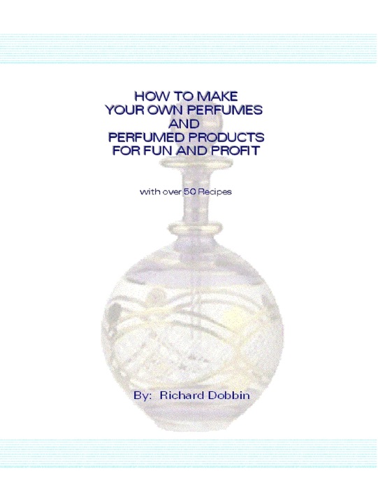 How to Make Your Own Perfumes and Perfumed Products for Fun and Profit