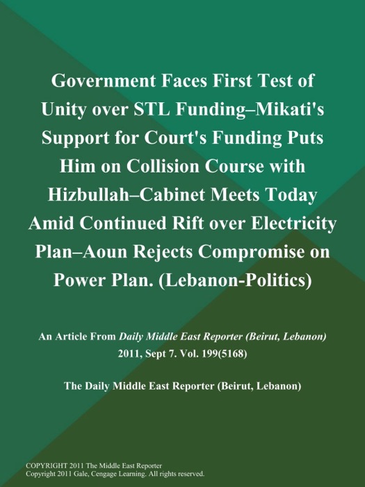 Government Faces First Test of Unity over STL Funding--Mikati's Support for Court's Funding Puts Him on Collision Course with Hizbullah--Cabinet Meets Today Amid Continued Rift over Electricity Plan--Aoun Rejects Compromise on Power Plan (Lebanon-Politics)